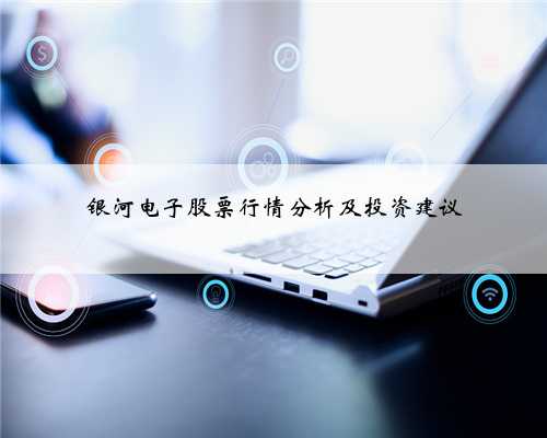 银河电子股票行情分析及投资建议