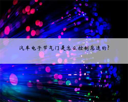 汽车电子节气门是怎么控制怠速的?