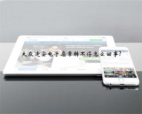 大众途安电子扇常转不停怎么回事?