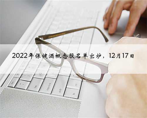 2022年保健酒概念股名单出炉，12月17日