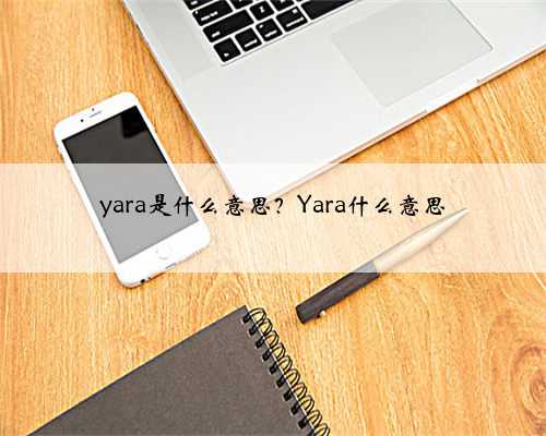 yara是什么意思？Yara什么意思