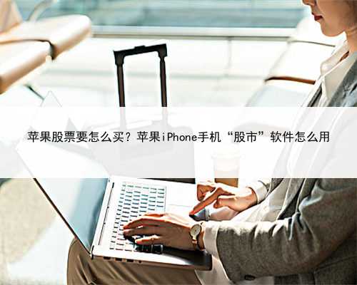 苹果股票要怎么买？苹果iPhone手机“股市”软件怎么用