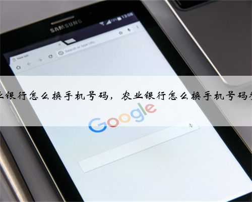 农业银行怎么换手机号码，农业银行怎么换手机号码登陆