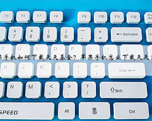 苹果手机如何下载天天基金？苹果手机怎么下载天天富翁