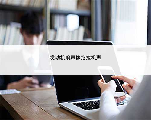 发动机响声像拖拉机声