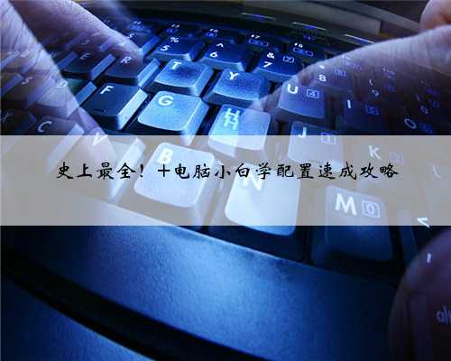 史上最全！ 电脑小白学配置速成攻略