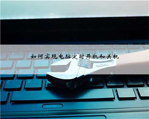 如何实现电脑定时开机和关机